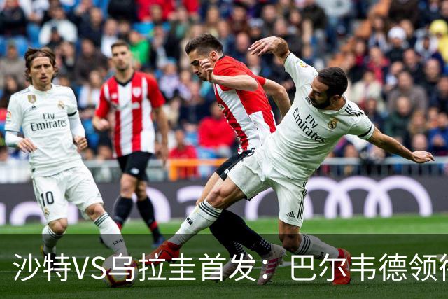沙特VS乌拉圭首发：巴尔韦德领衔 努涅斯乌加特登场